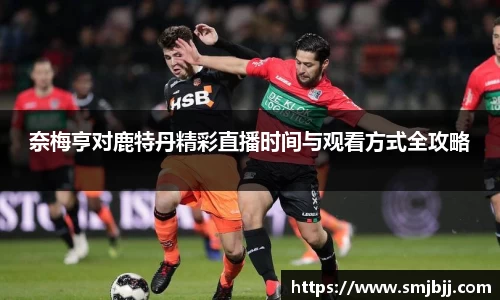 奈梅亨对鹿特丹精彩直播时间与观看方式全攻略