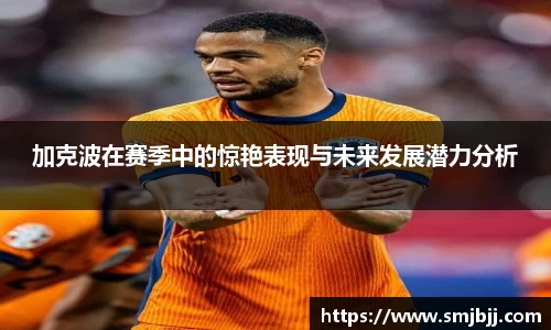 加克波在赛季中的惊艳表现与未来发展潜力分析